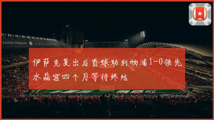 伊萨克复出后首球助利物浦1-0领先水晶宫四个月等待终结