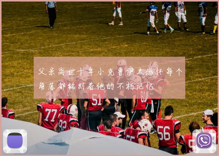 父亲离世十年小克鲁伊夫感怀每个角落都铭刻着他的不朽记忆