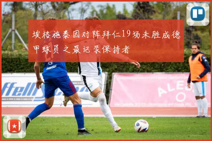 埃格施泰因对阵拜仁19场未胜成德甲球员之最记录保持者