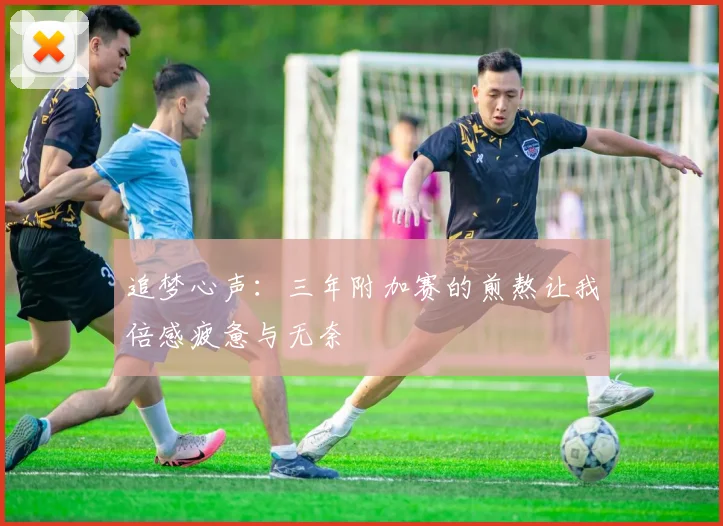 追梦心声：三年附加赛的煎熬让我倍感疲惫与无奈