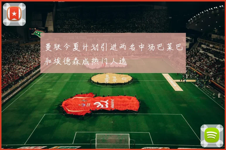 曼联今夏计划引进两名中场巴莱巴和埃德森成热门人选
