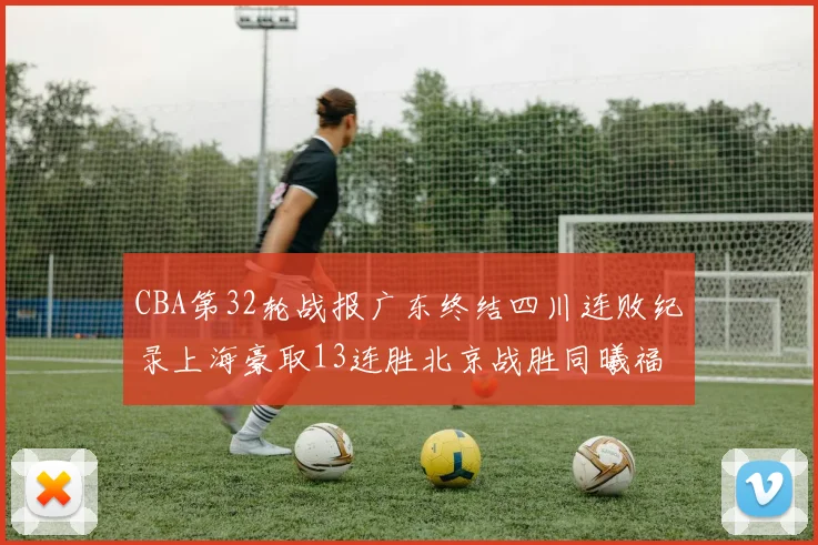 CBA第32轮战报广东终结四川连败纪录上海豪取13连胜北京战胜同曦福建不敌辽宁
