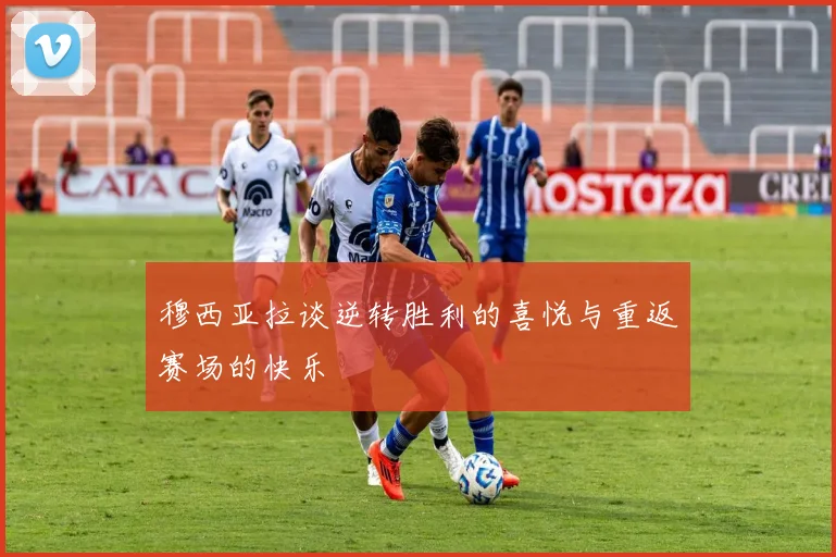 穆西亚拉谈逆转胜利的喜悦与重返赛场的快乐