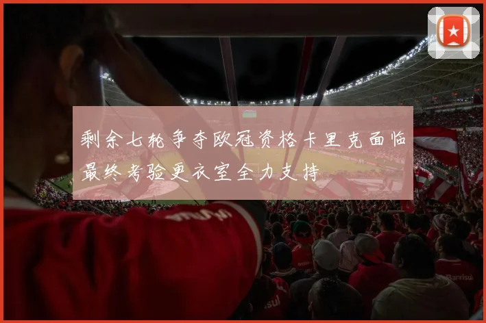 剩余七轮争夺欧冠资格卡里克面临最终考验更衣室全力支持