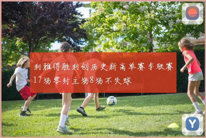 利雅得胜利创历史新高单赛季联赛17场零封主场8场不失球