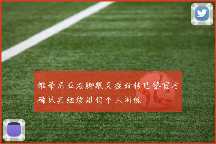 维蒂尼亚右脚跟炎症好转巴黎官方确认其继续进行个人训练